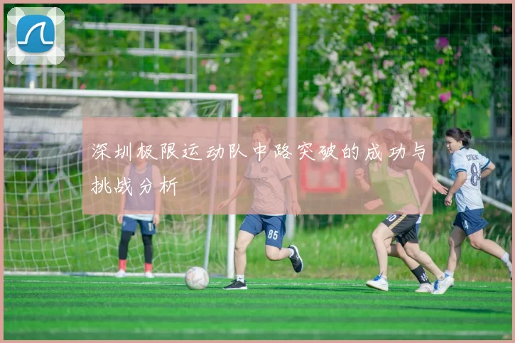 深圳极限运动队中路突破的成功与挑战分析