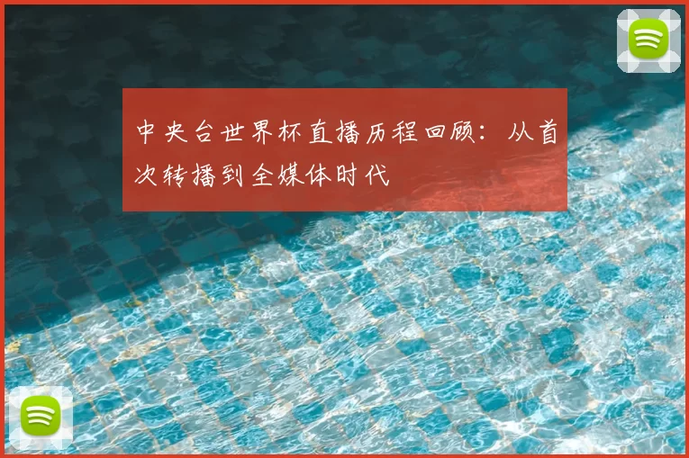 中央台世界杯直播历程回顾：从首次转播到全媒体时代