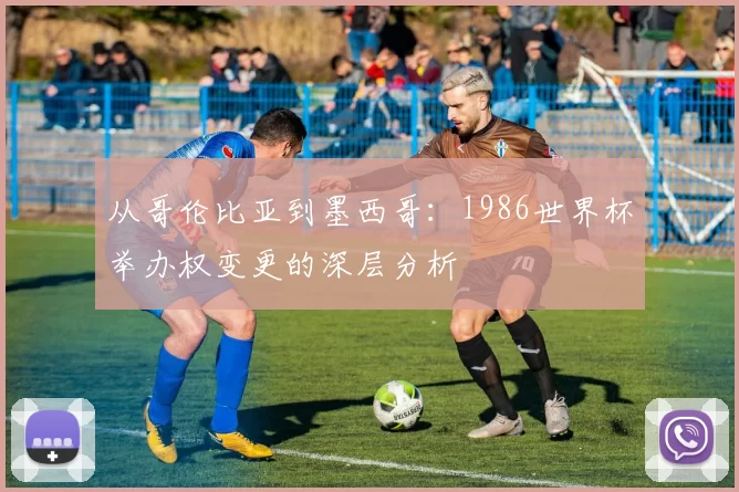 从哥伦比亚到墨西哥:1986世界杯举办权变更的深层分析