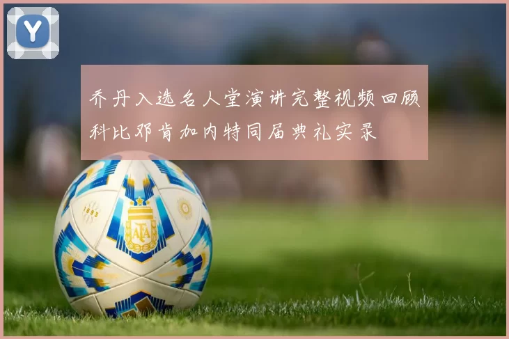 乔丹入选名人堂演讲完整视频回顾科比邓肯加内特同届典礼实录