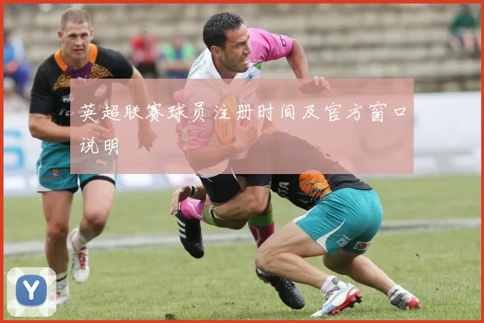 英超联赛球员注册时间及官方窗口说明