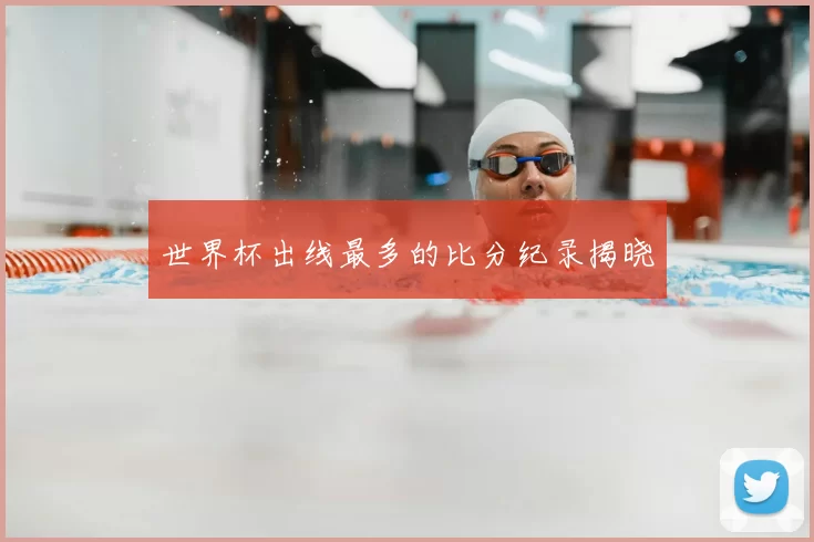 世界杯出线最多的比分纪录揭晓