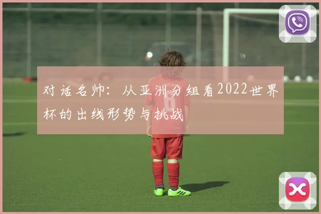 对话名帅：从亚洲分组看2022世界杯的出线形势与挑战