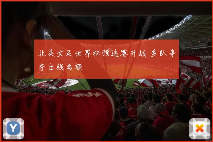 北美女足世界杯预选赛开战 多队争夺出线名额