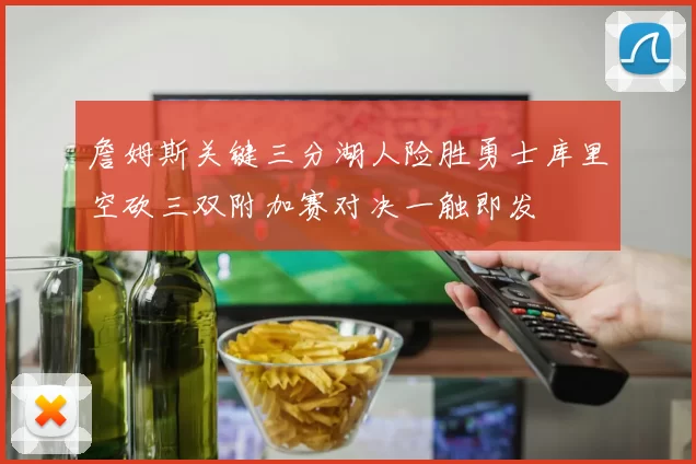詹姆斯关键三分湖人险胜勇士库里空砍三双附加赛对决一触即发