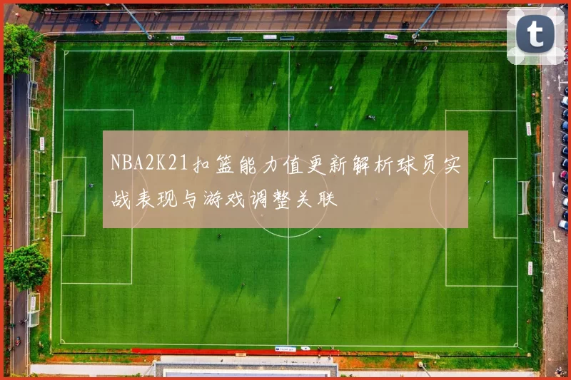 NBA2K21扣篮能力值更新解析球员实战表现与游戏调整关联