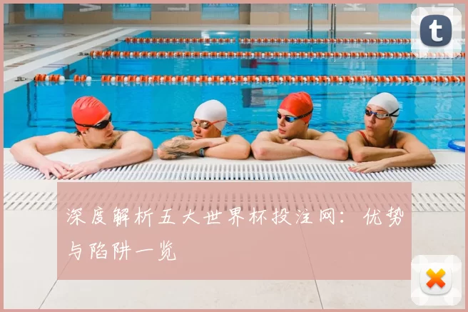 深度解析五大世界杯投注网：优势与陷阱一览
