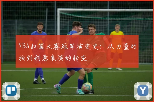 NBA扣篮大赛冠军演变史：从力量对抗到创意表演的转变