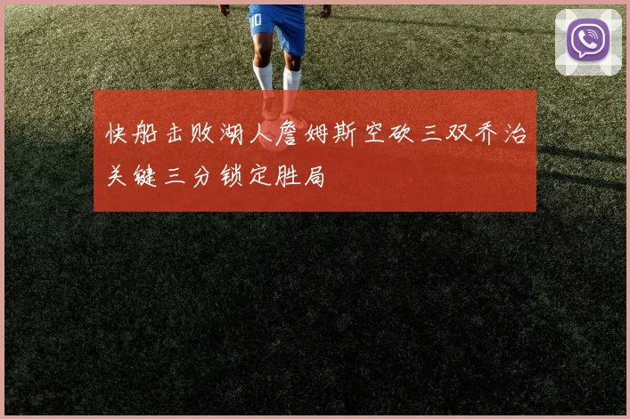 快船击败湖人詹姆斯空砍三双乔治关键三分锁定胜局
