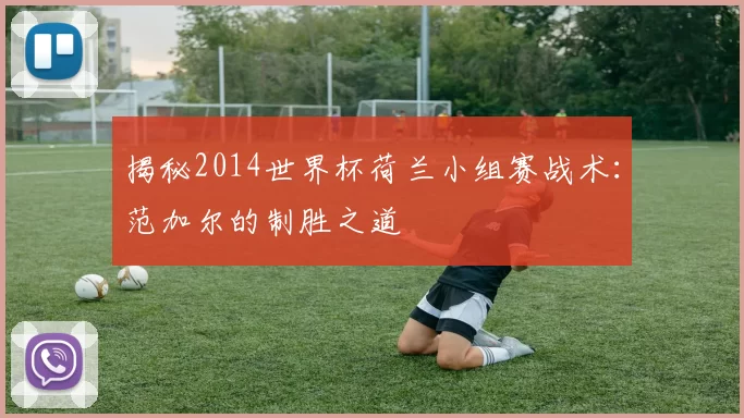 揭秘2014世界杯荷兰小组赛战术：范加尔的制胜之道