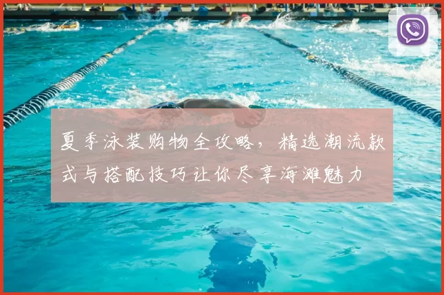 夏季泳装购物全攻略，精选潮流款式与搭配技巧让你尽享海滩魅力