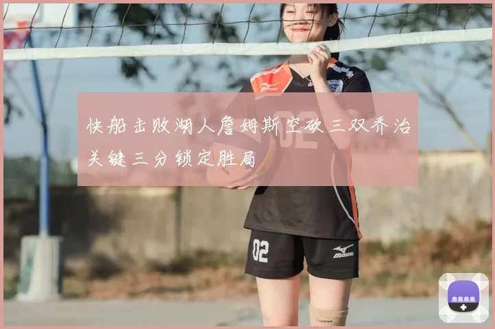 快船击败湖人詹姆斯空砍三双乔治关键三分锁定胜局