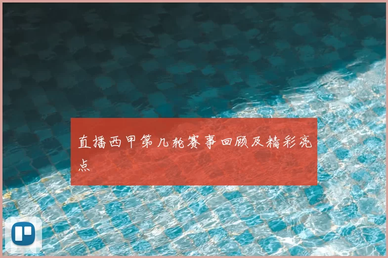 直播西甲第几轮赛事回顾及精彩亮点