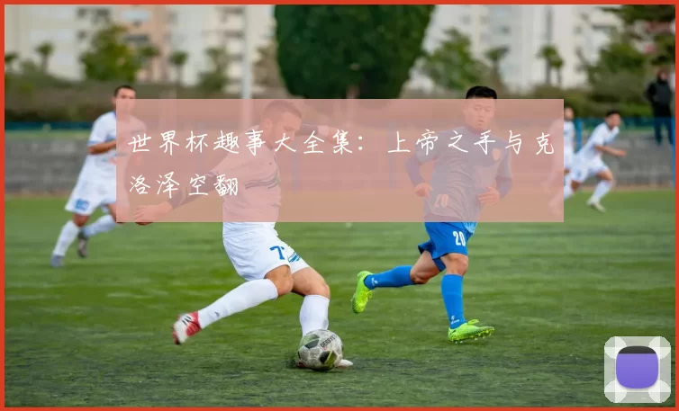 世界杯趣事大全集：上帝之手与克洛泽空翻