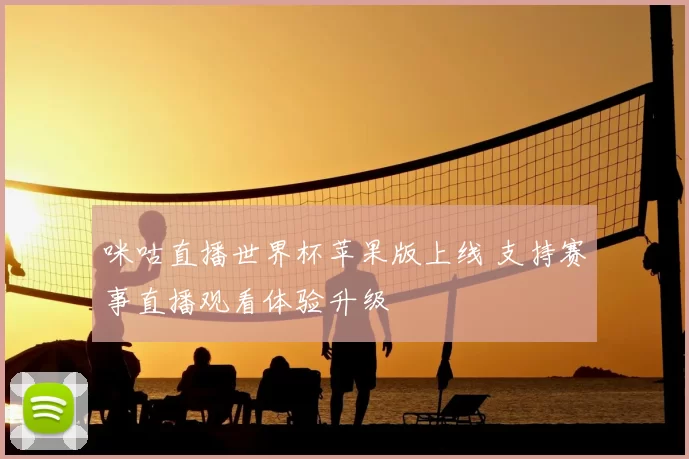 咪咕直播世界杯苹果版上线 支持赛事直播观看体验升级