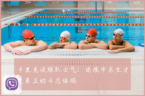 卡里克谈球队士气：逆境中求生才是真正的斗志体现