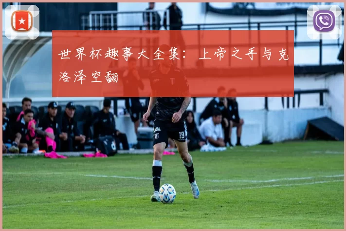 世界杯趣事大全集：上帝之手与克洛泽空翻