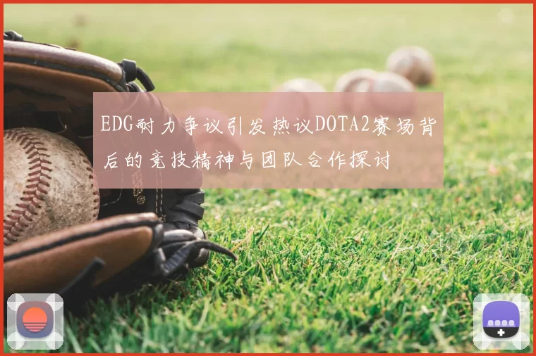 EDG耐力争议引发热议DOTA2赛场背后的竞技精神与团队合作探讨