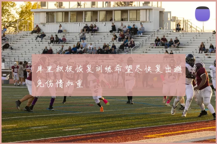 库里积极恢复训练希望尽快复出避免伤情加重
