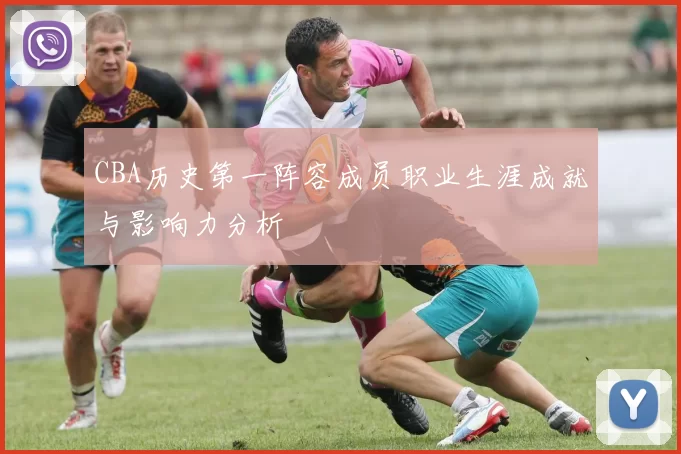 CBA历史第一阵容成员职业生涯成就与影响力分析
