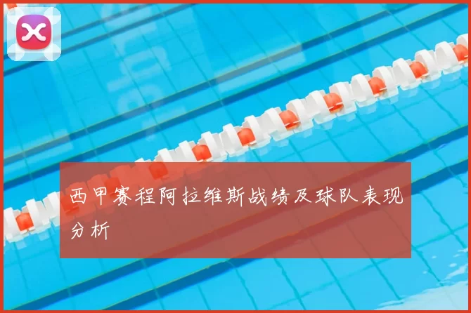 西甲赛程阿拉维斯战绩及球队表现分析