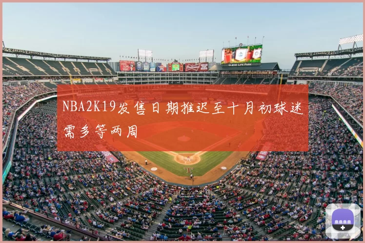 NBA2K19发售日期推迟至十月初球迷需多等两周