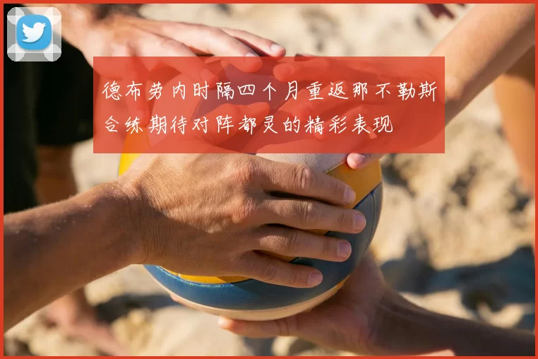 德布劳内时隔四个月重返那不勒斯合练期待对阵都灵的精彩表现