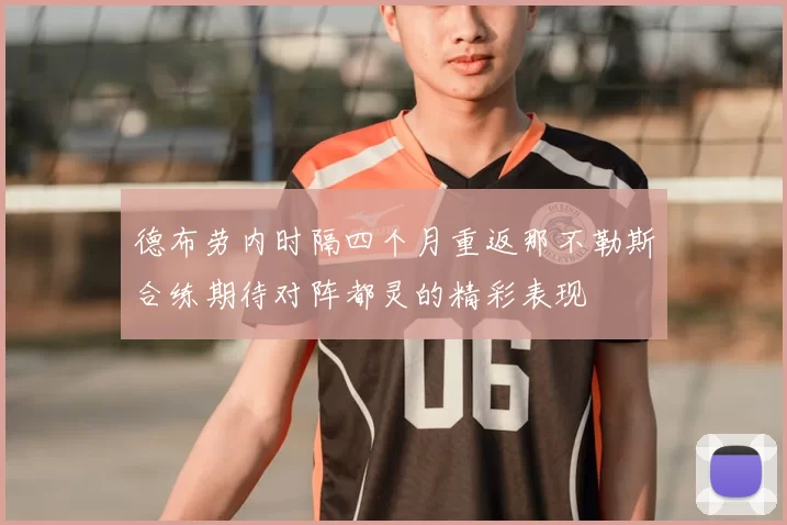 德布劳内时隔四个月重返那不勒斯合练期待对阵都灵的精彩表现