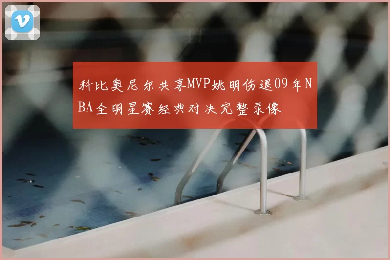 科比奥尼尔共享MVP姚明伤退09年NBA全明星赛经典对决完整录像