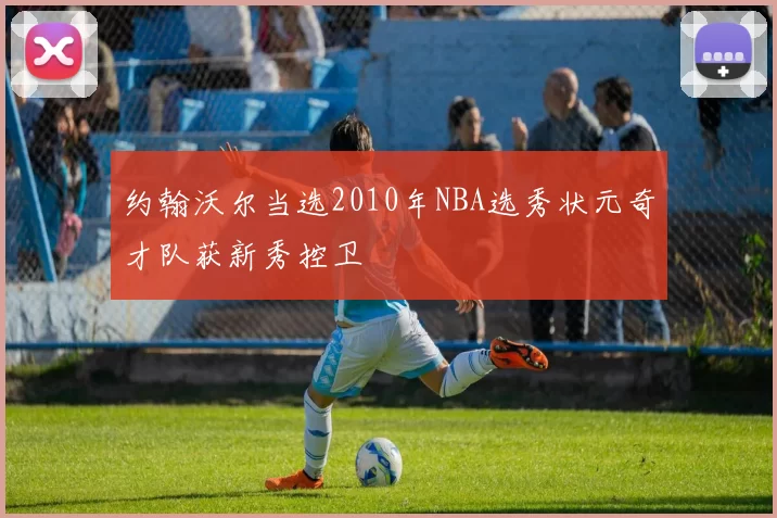 约翰沃尔当选2010年NBA选秀状元奇才队获新秀控卫