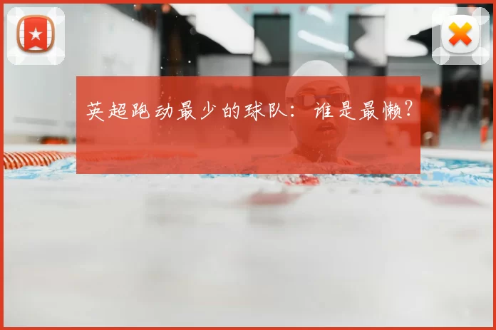 英超跑动最少的球队：谁是最懒？