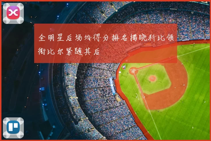 全明星后场均得分排名揭晓科比领衔比尔紧随其后