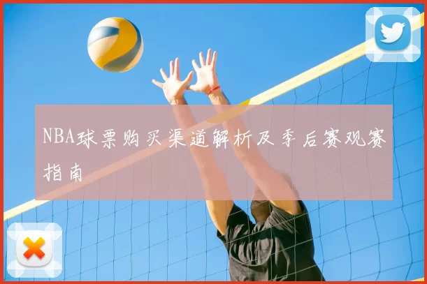 NBA球票购买渠道解析及季后赛观赛指南