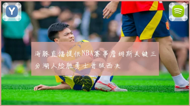 海豚直播提供NBA赛事詹姆斯关键三分湖人险胜勇士晋级西决
