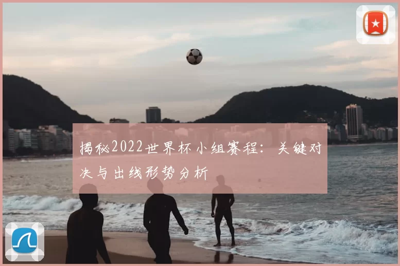 揭秘2022世界杯小组赛程：关键对决与出线形势分析