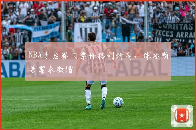NBA季后赛门票价格创新高，球迷购票需求激增