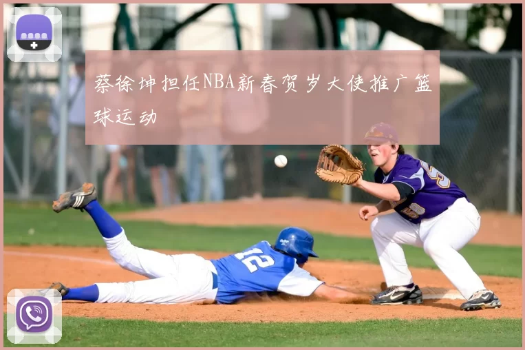 蔡徐坤担任NBA新春贺岁大使推广篮球运动