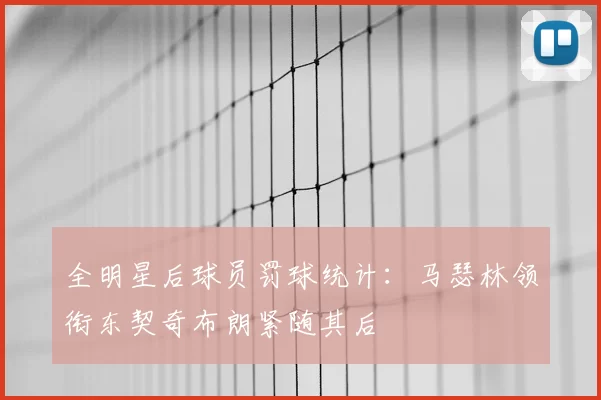 全明星后球员罚球统计:马瑟林领衔东契奇布朗紧随其后