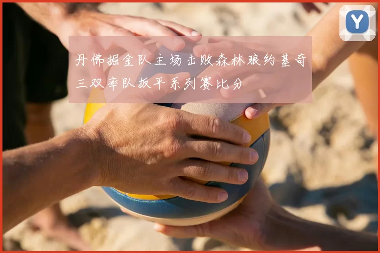 丹佛掘金队主场击败森林狼约基奇三双率队扳平系列赛比分