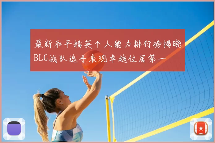 最新和平精英个人能力排行榜揭晓BLG战队选手表现卓越位居第一