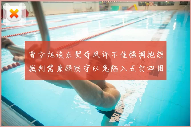 曾令旭谈东契奇风评不佳强调抱怨裁判需兼顾防守以免陷入五打四困境