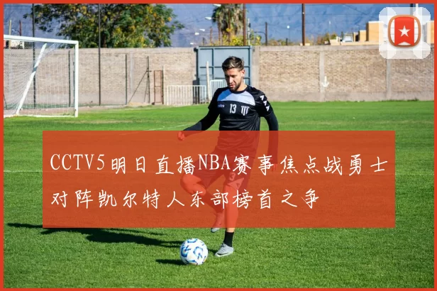CCTV5明日直播NBA赛事焦点战勇士对阵凯尔特人东部榜首之争
