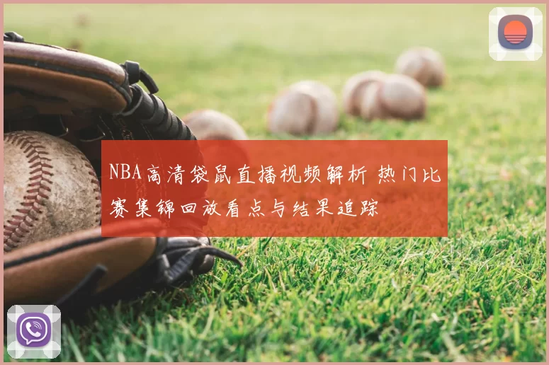 NBA高清袋鼠直播视频解析 热门比赛集锦回放看点与结果追踪