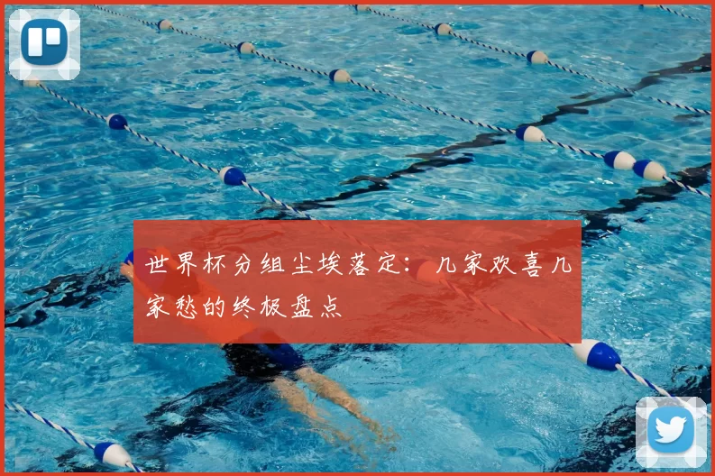 世界杯分组尘埃落定：几家欢喜几家愁的终极盘点