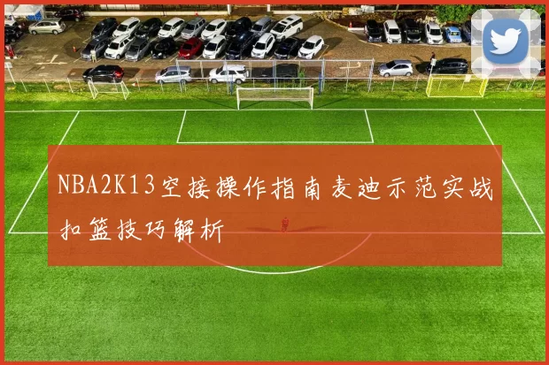 NBA2K13空接操作指南麦迪示范实战扣篮技巧解析