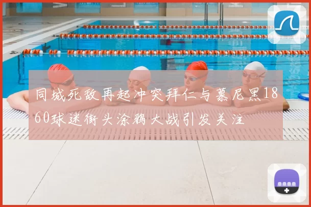 同城死敌再起冲突拜仁与慕尼黑1860球迷街头涂鸦大战引发关注