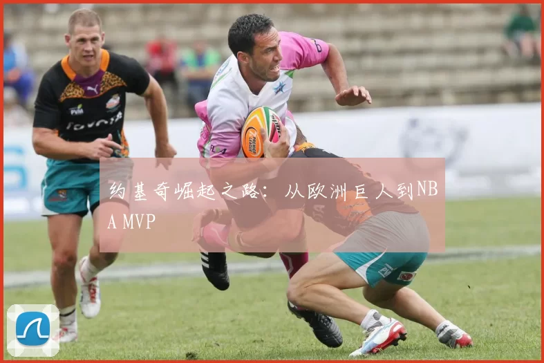 约基奇崛起之路:从欧洲巨人到NBA MVP