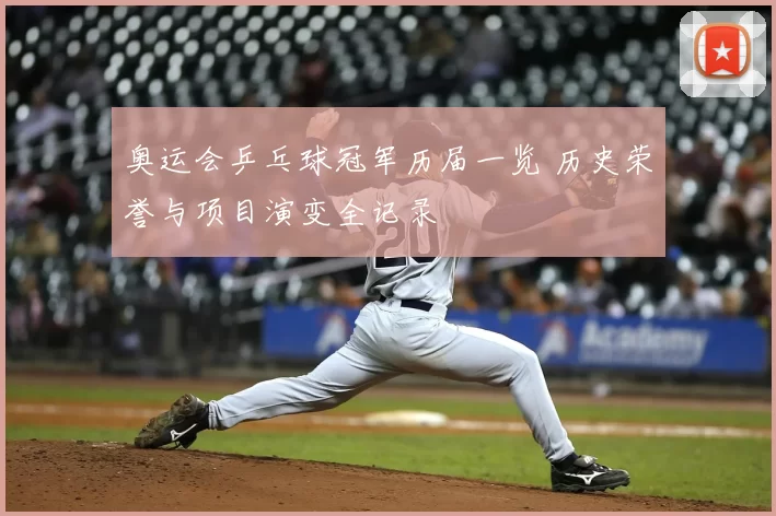奥运会乒乓球冠军历届一览 历史荣誉与项目演变全记录