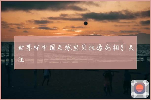 世界杯中国足球宝贝性感亮相引关注