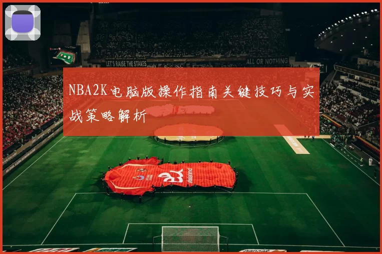 NBA2K电脑版操作指南关键技巧与实战策略解析
